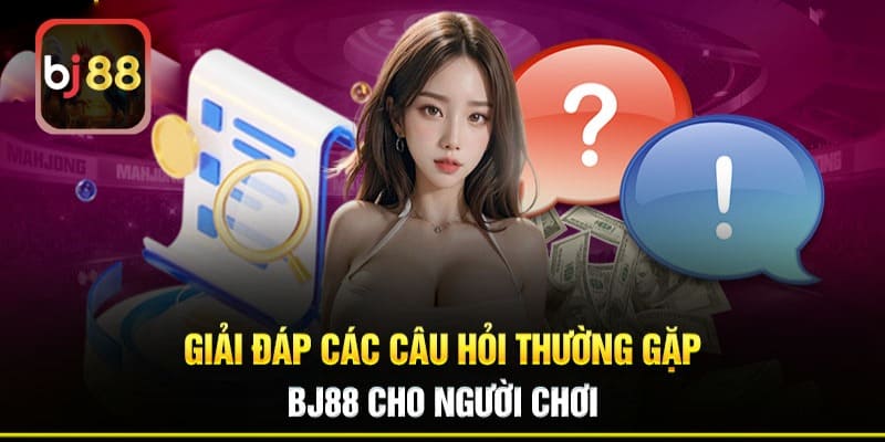 Các Câu Hỏi Thường Gặp Về BJ88